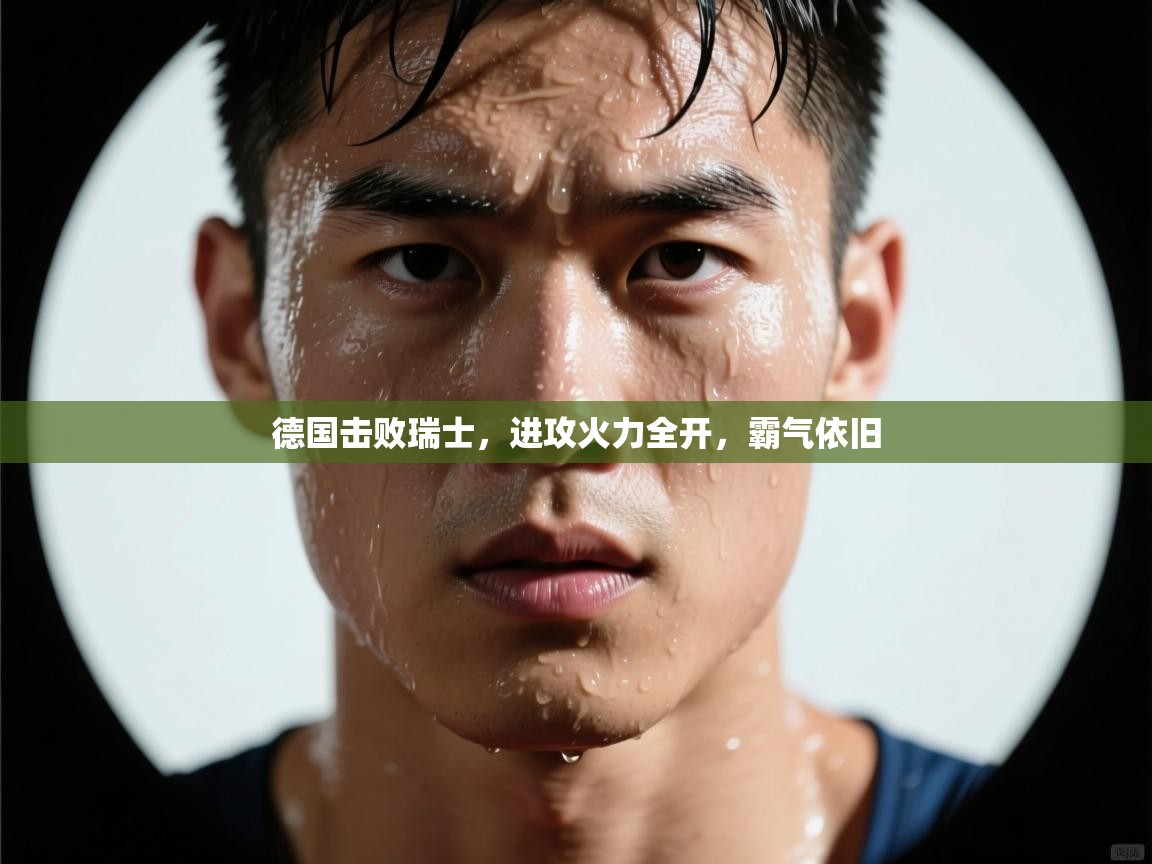 德国击败瑞士，进攻火力全开，霸气依旧  第2张